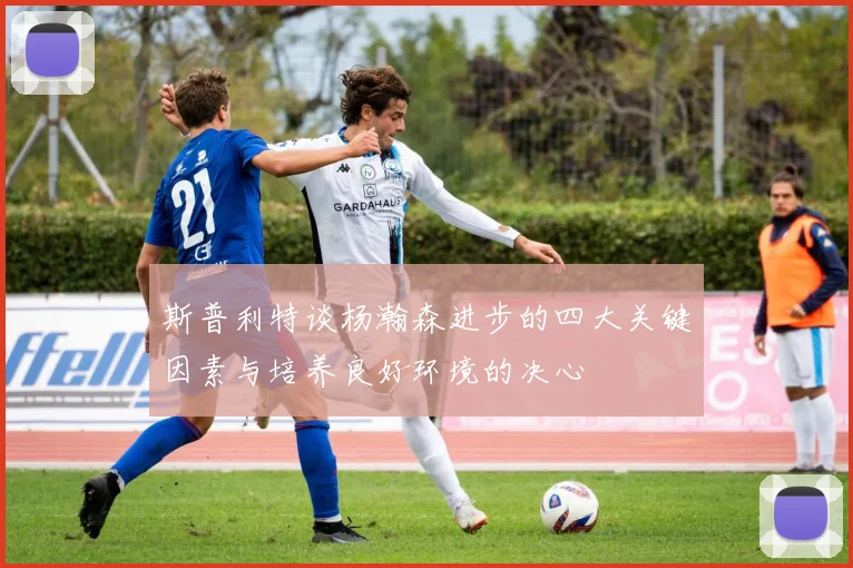 斯普利特谈杨瀚森进步的四大关键因素与培养良好环境的决心