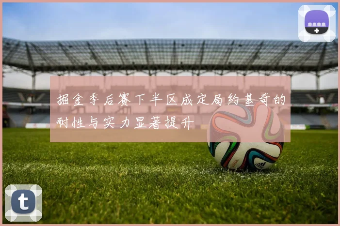 掘金季后赛下半区成定局约基奇的耐性与实力显著提升