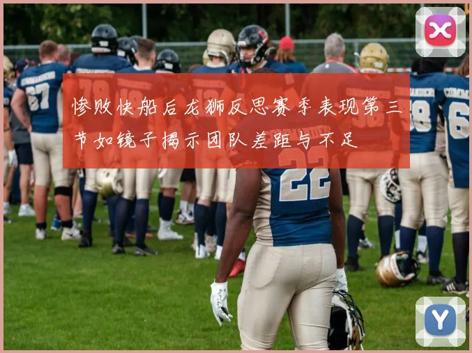 惨败快船后龙狮反思赛季表现第三节如镜子揭示团队差距与不足