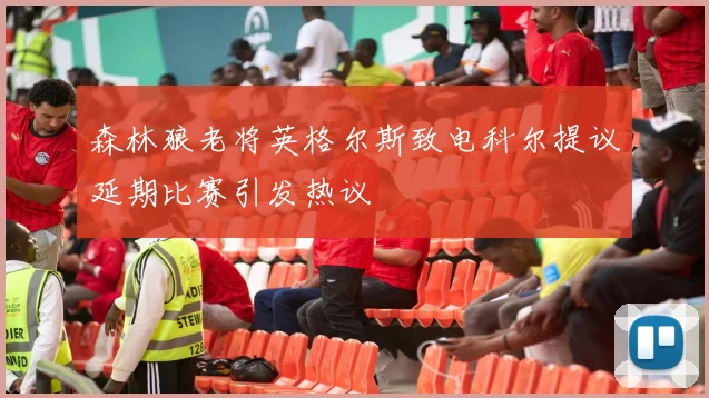 森林狼老将英格尔斯致电科尔提议延期比赛引发热议