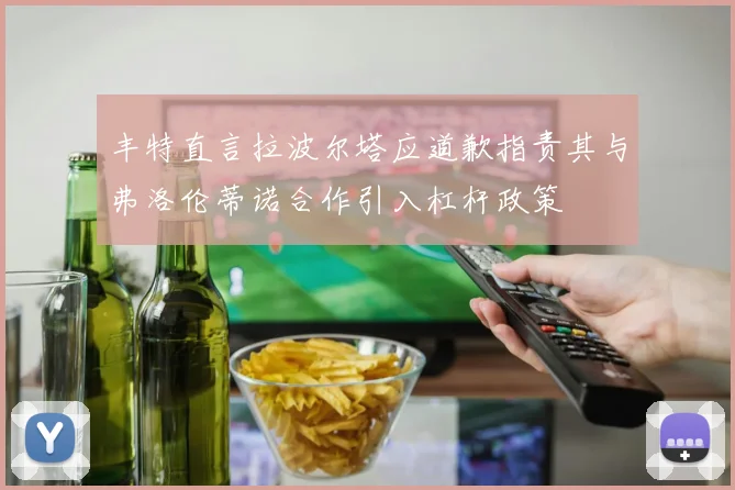 丰特直言拉波尔塔应道歉指责其与弗洛伦蒂诺合作引入杠杆政策