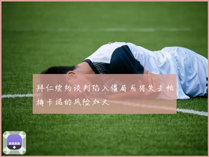 拜仁续约谈判陷入僵局或将失去帕梅卡诺的风险加大