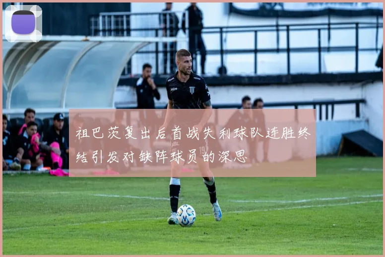 祖巴茨复出后首战失利球队连胜终结引发对缺阵球员的深思