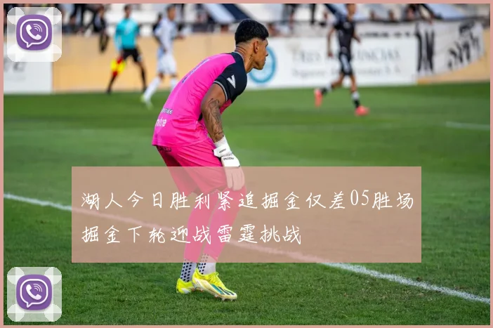 湖人今日胜利紧追掘金仅差05胜场掘金下轮迎战雷霆挑战