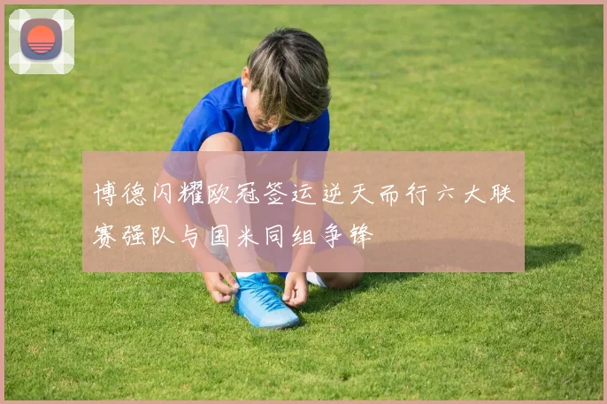 博德闪耀欧冠签运逆天而行六大联赛强队与国米同组争锋