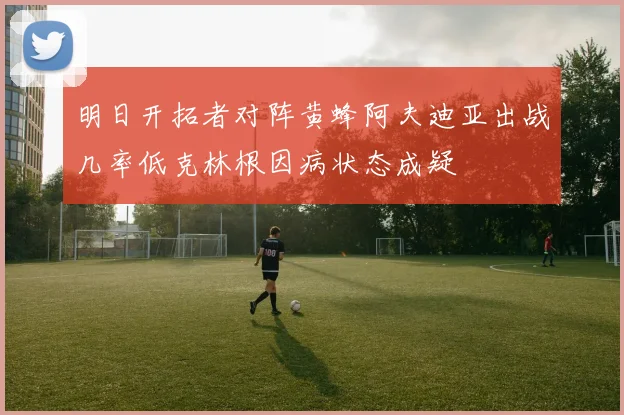 明日开拓者对阵黄蜂阿夫迪亚出战几率低克林根因病状态成疑
