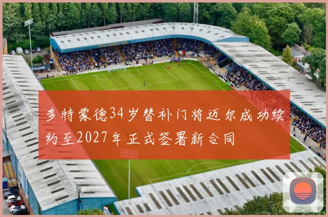 多特蒙德34岁替补门将迈尔成功续约至2027年正式签署新合同