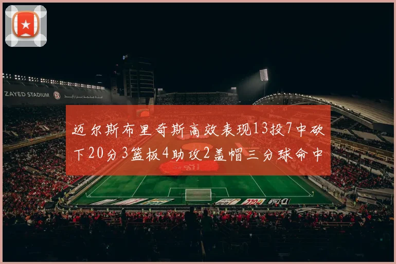 迈尔斯布里奇斯高效表现13投7中砍下20分3篮板4助攻2盖帽三分球命中率出色