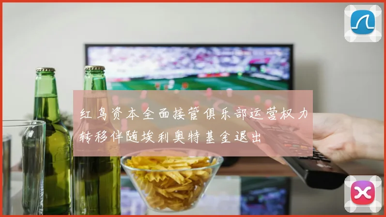 红鸟资本全面接管俱乐部运营权力转移伴随埃利奥特基金退出