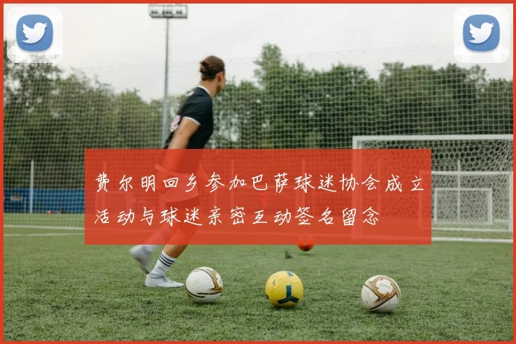 费尔明回乡参加巴萨球迷协会成立活动与球迷亲密互动签名留念