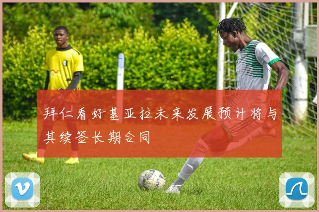 拜仁看好基亚拉未来发展预计将与其续签长期合同